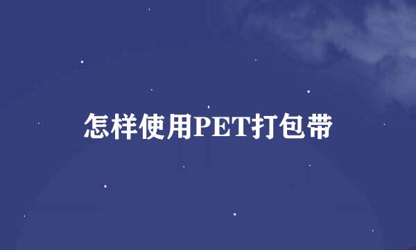 怎样使用PET打包带