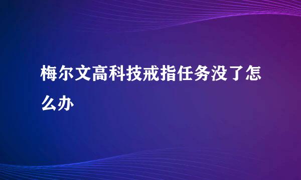 梅尔文高科技戒指任务没了怎么办