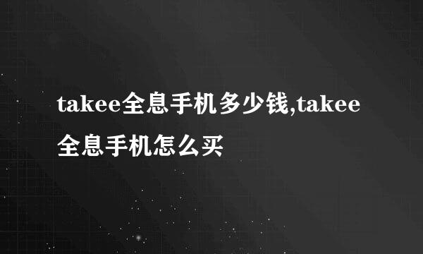 takee全息手机多少钱,takee全息手机怎么买