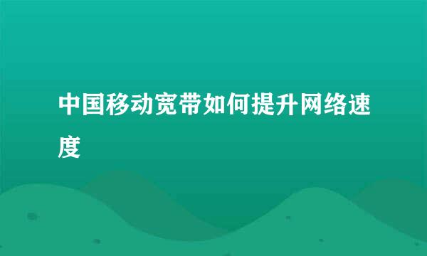 中国移动宽带如何提升网络速度