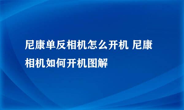 尼康单反相机怎么开机 尼康相机如何开机图解