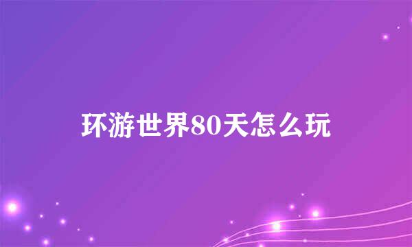 环游世界80天怎么玩