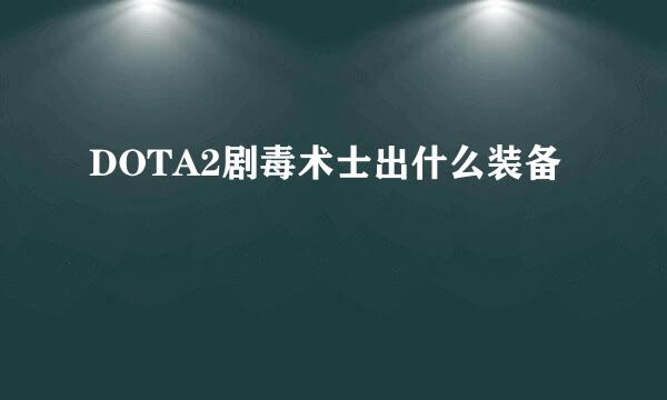 DOTA2剧毒术士出什么装备