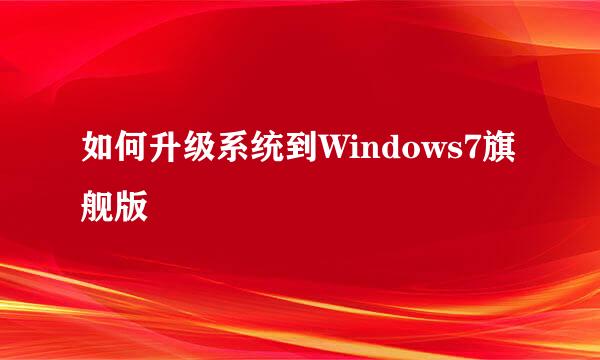 如何升级系统到Windows7旗舰版