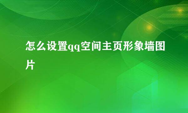 怎么设置qq空间主页形象墙图片