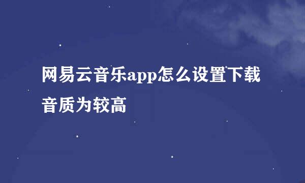 网易云音乐app怎么设置下载音质为较高