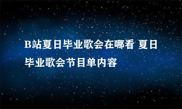 B站夏日毕业歌会在哪看 夏日毕业歌会节目单内容