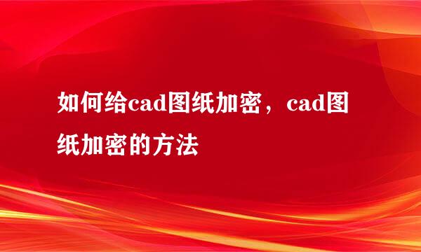 如何给cad图纸加密，cad图纸加密的方法