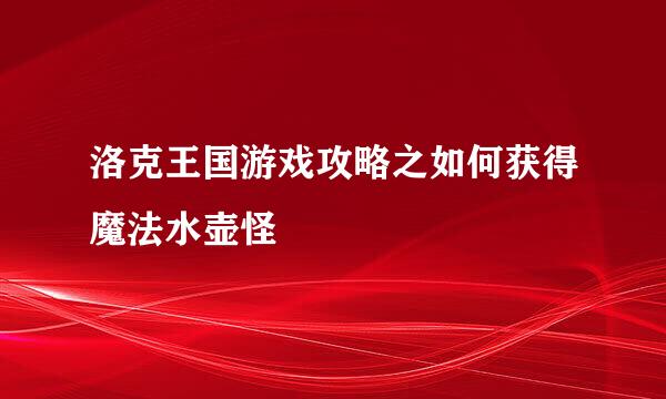 洛克王国游戏攻略之如何获得魔法水壶怪