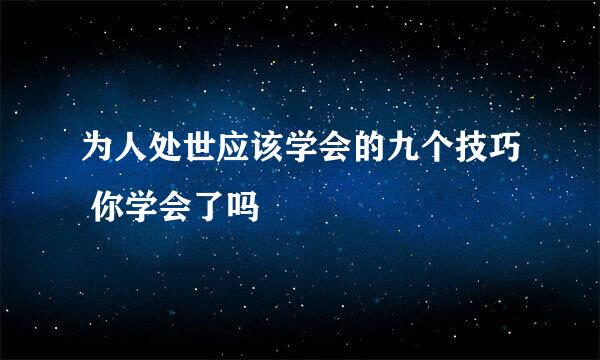 为人处世应该学会的九个技巧 你学会了吗