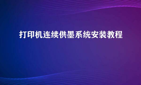 打印机连续供墨系统安装教程