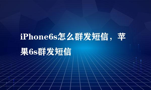 iPhone6s怎么群发短信，苹果6s群发短信