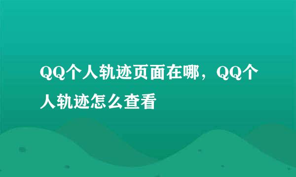 QQ个人轨迹页面在哪，QQ个人轨迹怎么查看