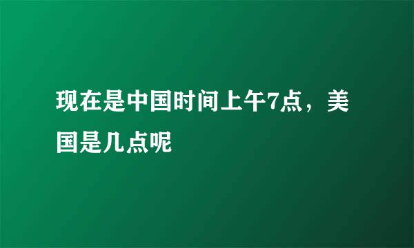 现在是中国时间上午7点，美国是几点呢