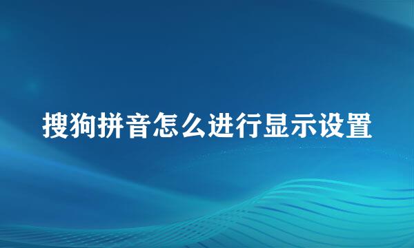 搜狗拼音怎么进行显示设置