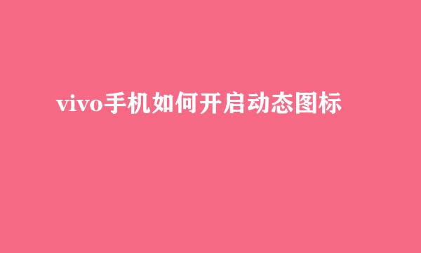 vivo手机如何开启动态图标