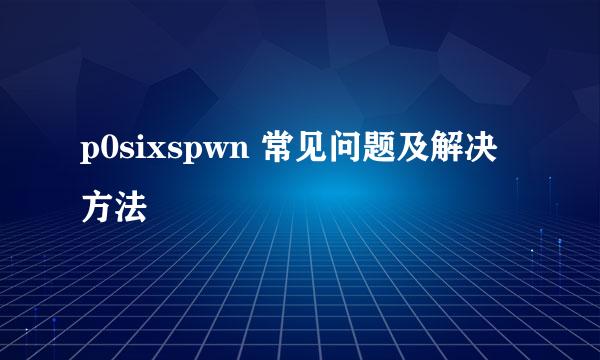 p0sixspwn 常见问题及解决方法