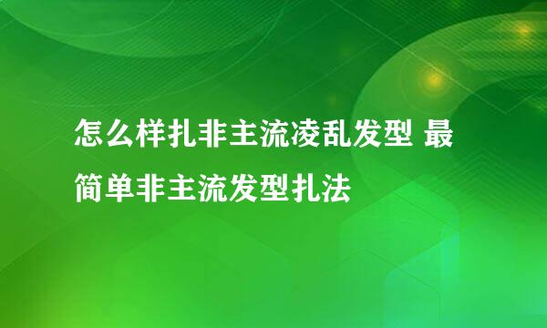 怎么样扎非主流凌乱发型 最简单非主流发型扎法