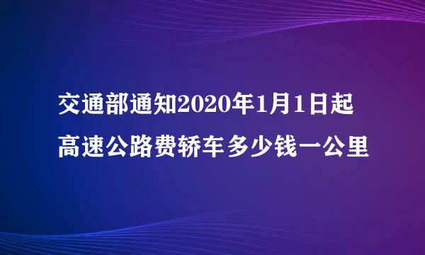 交通部通知2020年1月1日起高速公路费轿车多少钱一公里