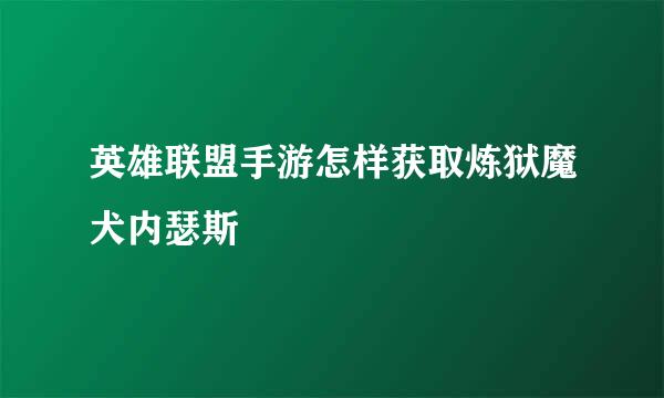 英雄联盟手游怎样获取炼狱魔犬内瑟斯