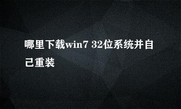 哪里下载win7 32位系统并自己重装