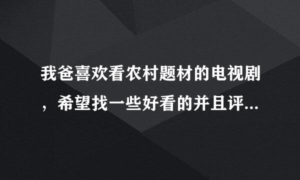 我爸喜欢看农村题材的电视剧，希望找一些好看的并且评价高的电视剧