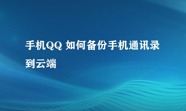 手机QQ 如何备份手机通讯录到云端