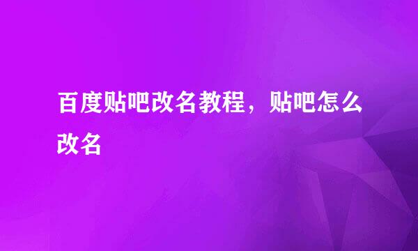 百度贴吧改名教程，贴吧怎么改名