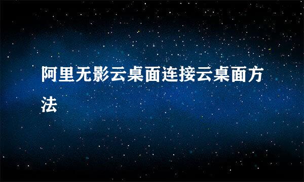 阿里无影云桌面连接云桌面方法