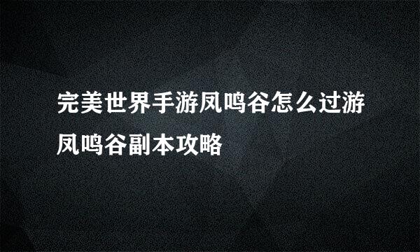 完美世界手游凤鸣谷怎么过游凤鸣谷副本攻略