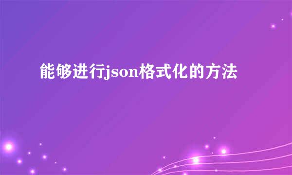 能够进行json格式化的方法