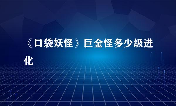 《口袋妖怪》巨金怪多少级进化