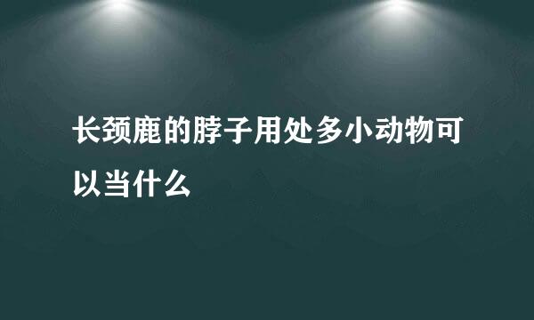 长颈鹿的脖子用处多小动物可以当什么