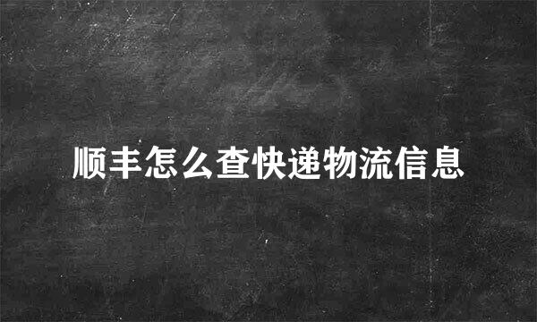 顺丰怎么查快递物流信息