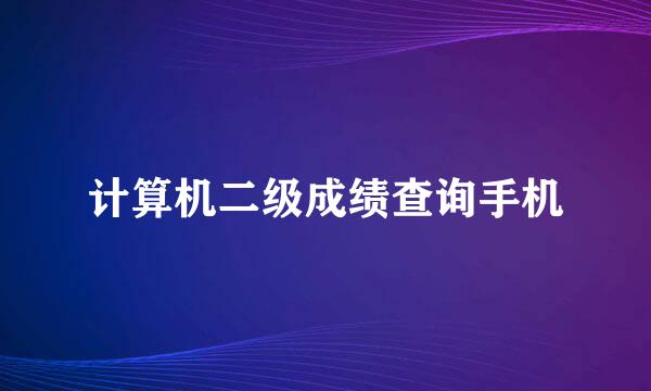 计算机二级成绩查询手机