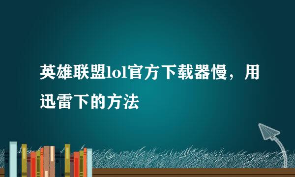 英雄联盟lol官方下载器慢，用迅雷下的方法