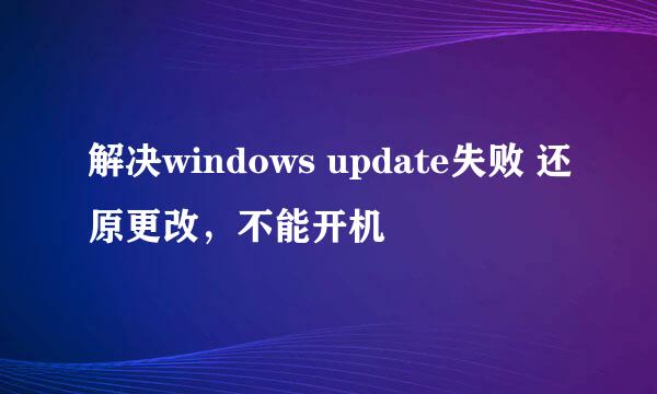 解决windows update失败 还原更改，不能开机