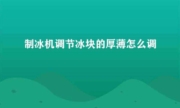 制冰机调节冰块的厚薄怎么调