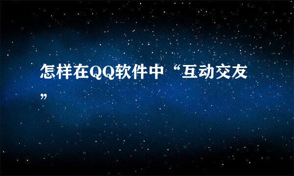 怎样在QQ软件中“互动交友”