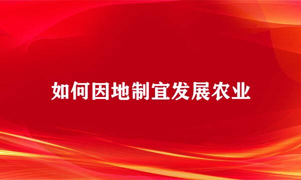 如何因地制宜发展农业