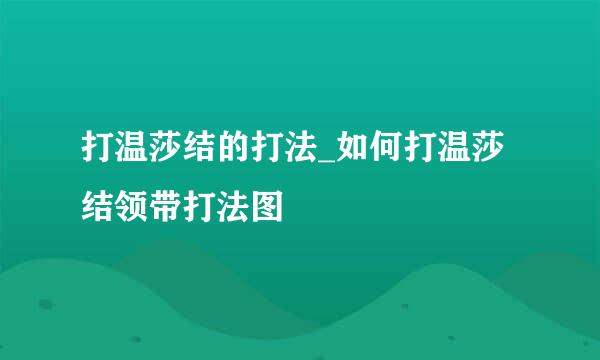 打温莎结的打法_如何打温莎结领带打法图