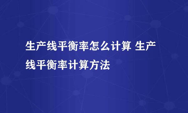 生产线平衡率怎么计算 生产线平衡率计算方法