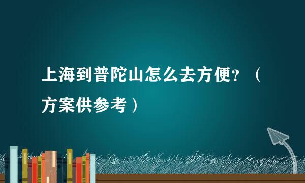 上海到普陀山怎么去方便？（方案供参考）