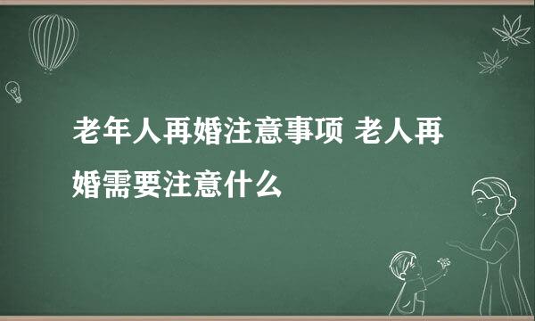 老年人再婚注意事项 老人再婚需要注意什么