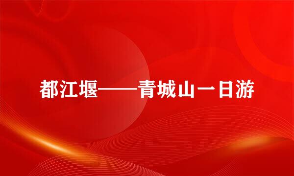 都江堰——青城山一日游