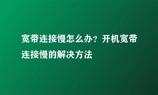 宽带连接慢怎么办？开机宽带连接慢的解决方法