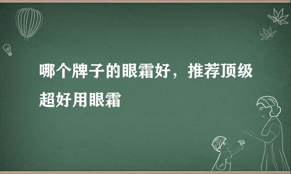 哪个牌子的眼霜好，推荐顶级超好用眼霜