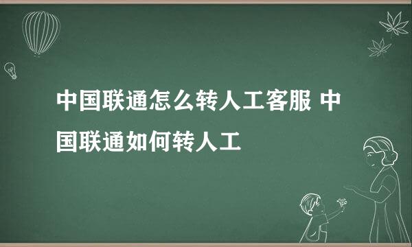 中国联通怎么转人工客服 中国联通如何转人工