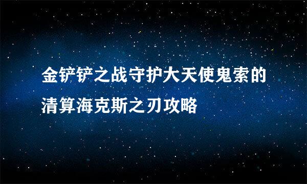 金铲铲之战守护大天使鬼索的清算海克斯之刃攻略