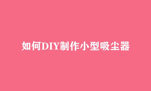 如何DIY制作小型吸尘器